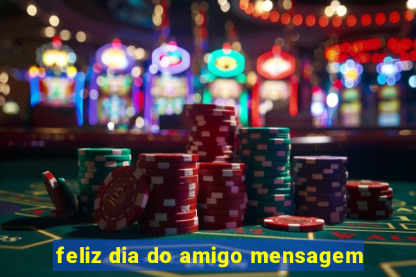 feliz dia do amigo mensagem